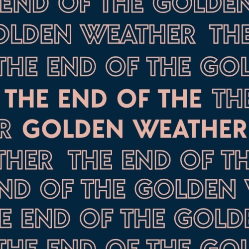 A navy blue background with peachy pink writing that says End of the Golden Weather over and over